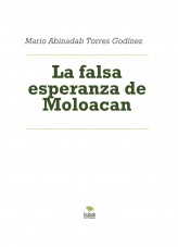 Libro La falsa esperanza de Moloacan, autor Mario Abinadab Torres Godínez Libro La falsa esperanza de Moloacan, autor Mario Abinadab Torres Godínez