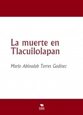 Libro La muerte en Tlacuilolapan, autor Mario Abinadab Torres Godínez Libro La muerte en Tlacuilolapan, autor Mario Abinadab Torres Godínez