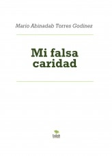 Libro Mi falsa caridad, autor Mario Abinadab Torres Godínez Libro Mi falsa caridad, autor Mario Abinadab Torres Godínez