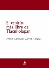 Libro El espíritu más libre de Tlacuilolapan, autor Mario Abinadab Torres Godínez Libro El espíritu más libre de Tlacuilolapan, autor Mario Abinadab Torres Godínez