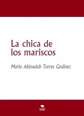 Libro La chica de los mariscos, autor Mario Abinadab Torres Godínez Libro La chica de los mariscos, autor Mario Abinadab Torres Godínez