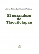 Libro El curandero de Tlacuilolapan, autor Mario Abinadab Torres Godínez Libro El curandero de Tlacuilolapan, autor Mario Abinadab Torres Godínez