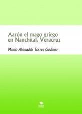 Libro Aarón el mago griego en Nanchital, Veracruz, autor Mario Abinadab Torres Godínez Libro Aarón el mago griego en Nanchital, Veracruz, autor Mario Abinadab Torres Godínez