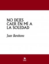 Libro NO DEJES CAER EN MÍ A LA SOLEDAD, autor barahonajuan Libro NO DEJES CAER EN MÍ A LA SOLEDAD, autor barahonajuan