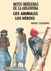 Libro Mitos Indígenas de la Argentina. Los animales + Los héroes, autor Nahuel Sugobono Libro Mitos Indígenas de la Argentina. Los animales + Los héroes, autor Nahuel Sugobono