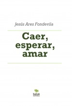 Libro Caer, esperar, amar, autor Jesús Ares Fondevila Libro Caer, esperar, amar, autor Jesús Ares Fondevila