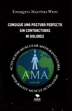 Libro CONSIGUE UNA POSTURA PERFECTA SIN CONTRACTURAS NI DOLORES Método AMA "ACTIVACIÓN MUSCULAR ANTIGRAVITATORIA", autor Enriqueta Martínez Weiss Libro CONSIGUE UNA POSTURA PERFECTA SIN CONTRACTURAS NI DOLORES Método AMA "ACTIVACIÓN MUSCULAR ANTIGRAVITATORIA", autor Enriqueta Martínez Weiss