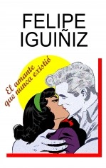 Libro EL AMANTE QUE NUNCA EXISTIÓ, autor Felipe Iguiñiz Gutierrez Libro EL AMANTE QUE NUNCA EXISTIÓ, autor Felipe Iguiñiz Gutierrez