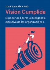 Visión Cumplida: El poder de liderar la inteligencia ejecutiva de las organizaciones Visión Cumplida: El poder de liderar la inteligencia ejecutiva de las organizaciones