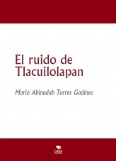 Libro El ruido de Tlacuilolapan, autor Mario Abinadab Torres Godínez Libro El ruido de Tlacuilolapan, autor Mario Abinadab Torres Godínez
