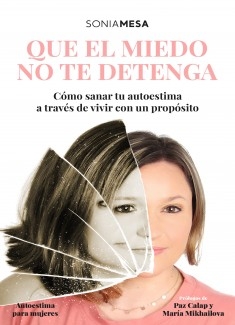 Que el miedo no te detenga. Cómo sanar tu autoestima a través de vivir con un propósito