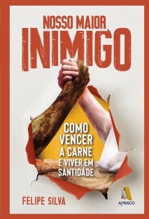 Nosso maior inimigo - Como vencer a carne e viver em santidade