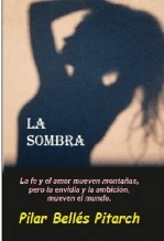 Libro LA SOMBRA: "La fe y el amor mueven montañas pero la envidia y la ambición mueven el mundo", autor Pilar Bellés Pitarch Libro LA SOMBRA: "La fe y el amor mueven montañas pero la envidia y la ambición mueven el mundo", autor Pilar Bellés Pitarch
