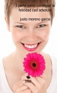 Libro 3 PARTE COMO CONSEGUIR LA FELICIDAD CASI ADSOLUTA, autor justo moreno garcia Libro 3 PARTE COMO CONSEGUIR LA FELICIDAD CASI ADSOLUTA, autor justo moreno garcia