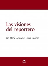 Libro Las visiones del reportero, autor Mario Abinadab Torres Godínez Libro Las visiones del reportero, autor Mario Abinadab Torres Godínez