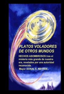 PLATOS VOLADORES OTROS MUNDOS. HECHOS ASOMBROSOS tras el misterio más grande de nuestra era, revelados por una autoridad reconocida.