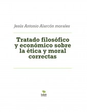 Libro Tratado filosófico y económico sobre la ética y moral correctas, autor jesus antonio alarcon morales Libro Tratado filosófico y económico sobre la ética y moral correctas, autor jesus antonio alarcon morales