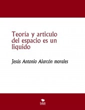 Libro Teoría y articulo del espacio es un liquido, autor jesus antonio alarcon morales Libro Teoría y articulo del espacio es un liquido, autor jesus antonio alarcon morales