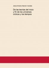 Libro De las teorías del inicio y fin de los universos cíclicos y los tiempos, autor jesus antonio alarcon morales Libro De las teorías del inicio y fin de los universos cíclicos y los tiempos, autor jesus antonio alarcon morales