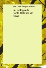 Libro La Teología de Santa Catalina de Siena, autor José Omar Tinajero Morales Libro La Teología de Santa Catalina de Siena, autor José Omar Tinajero Morales