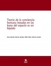 Libro Teoría de la conciencia humana basadas en las leyes del espacio es un liquido, autor jesus antonio alarcon morales Libro Teoría de la conciencia humana basadas en las leyes del espacio es un liquido, autor jesus antonio alarcon morales