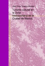 Libro Turismo Cultural en la Zona Metropolitana de la Ciudad de México, autor José Omar Tinajero Morales Libro Turismo Cultural en la Zona Metropolitana de la Ciudad de México, autor José Omar Tinajero Morales