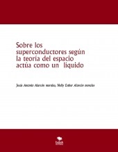 Libro Sobre los superconductores según la teoría del espacio actúa como un líquido, autor jesus antonio alarcon morales Libro Sobre los superconductores según la teoría del espacio actúa como un líquido, autor jesus antonio alarcon morales