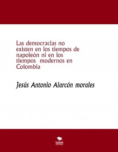 Las democracias no existen en los tiempos de napoleón ni en los tiempos modernos en Colombia