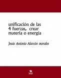 unificación de las 4 fuerzas,  crear materia o energía