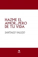 Libro HAZME EL AMOR...PERO DE TU VIDA, autor SANTIAGO VALLEJO Libro HAZME EL AMOR...PERO DE TU VIDA, autor SANTIAGO VALLEJO