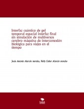 Libro Interfaz cuántico de gel temporal espacial interfaz final sin simulación de multiversos cerebro máquina de interconexión biológica para viajes en el tiempo, autor jesus antonio alarcon morales Libro Interfaz cuántico de gel temporal espacial interfaz final sin simulación de multiversos cerebro máquina de interconexión biológica para viajes en el tiempo, autor jesus antonio alarcon morales