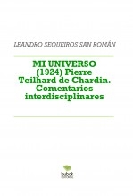 Libro MI UNIVERSO (1924) Pierre Teilhard de Chardin. Comentarios interdisciplinares, autor LEANDRO SEQUEIROS SAN ROMAN Libro MI UNIVERSO (1924) Pierre Teilhard de Chardin. Comentarios interdisciplinares, autor LEANDRO SEQUEIROS SAN ROMAN