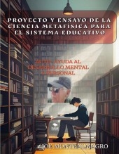 PROYECTO Y ENSAYO DE LA CIENCIA METAFÍSICA PARA EL SISTEMA EDUCATIVO PROYECTO Y ENSAYO DE LA CIENCIA METAFÍSICA PARA EL SISTEMA EDUCATIVO