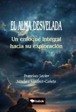 Libro EL ALMA DESVELADA: UN ENFOQUE INTEGRAL HACIA SU EXPLORACIÓN, autor Francisco Javier Sánchez Sánchez-Cañete Libro EL ALMA DESVELADA: UN ENFOQUE INTEGRAL HACIA SU EXPLORACIÓN, autor Francisco Javier Sánchez Sánchez-Cañete