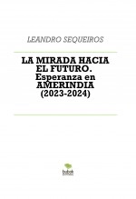 Libro LA MIRADA HACIA EL FUTURO. Esperanza en AMERINDIA (2023-2024), autor LEANDRO SEQUEIROS SAN ROMAN Libro LA MIRADA HACIA EL FUTURO. Esperanza en AMERINDIA (2023-2024), autor LEANDRO SEQUEIROS SAN ROMAN
